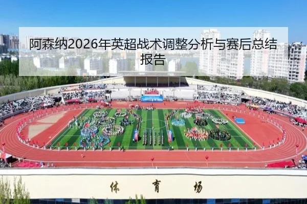 阿森纳2026年英超战术调整分析与赛后总结报告