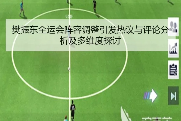 樊振东全运会阵容调整引发热议与评论分析及多维度探讨