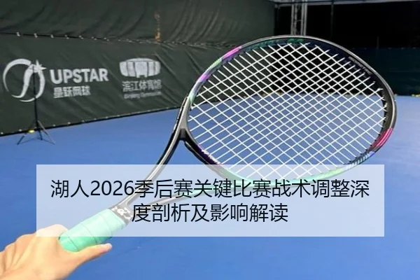 湖人2026季后赛关键比赛战术调整深度剖析及影响解读