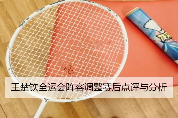 王楚钦全运会阵容调整赛后点评与分析