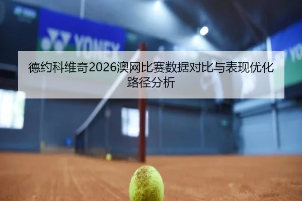 德约科维奇2026澳网比赛数据对比与表现优化路径分析