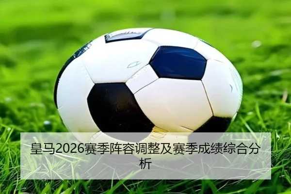 皇马2026赛季阵容调整及赛季成绩综合分析
