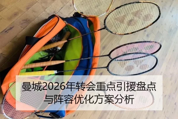 曼城2026年转会重点引援盘点与阵容优化方案分析