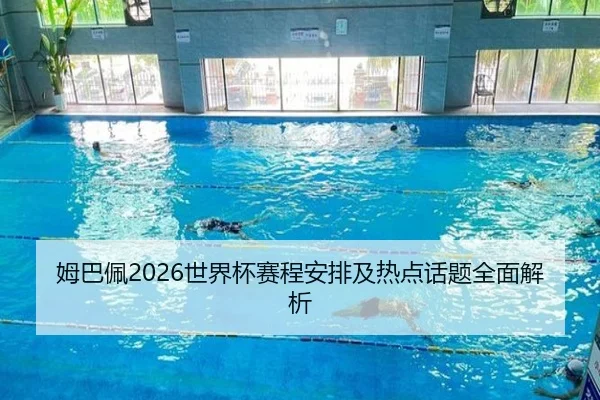 姆巴佩2026世界杯赛程安排及热点话题全面解析